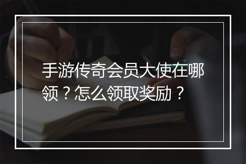 手游传奇会员大使在哪领？怎么领取奖励？
