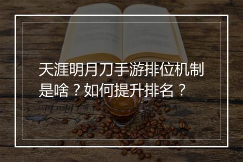 天涯明月刀手游排位机制是啥？如何提升排名？