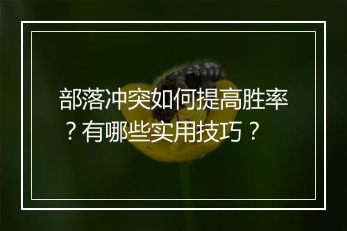 部落冲突如何提高胜率？有哪些实用技巧？