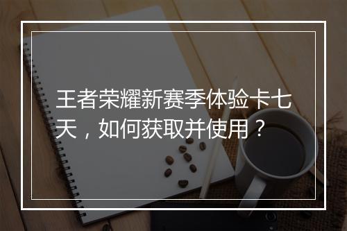 王者荣耀新赛季体验卡七天，如何获取并使用？