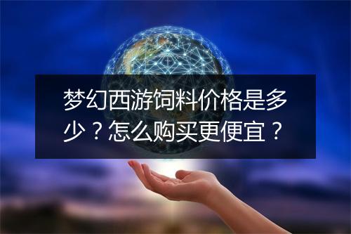 梦幻西游饲料价格是多少？怎么购买更便宜？
