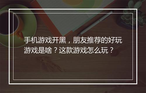 手机游戏开黑，朋友推荐的好玩游戏是啥？这款游戏怎么玩？