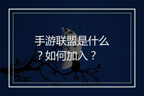 手游联盟是什么？如何加入？