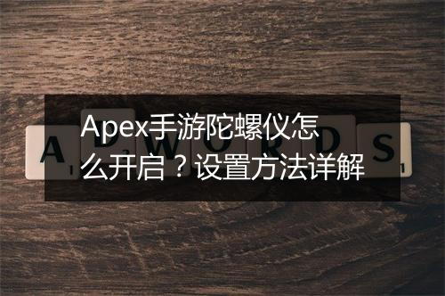 Apex手游陀螺仪怎么开启？设置方法详解