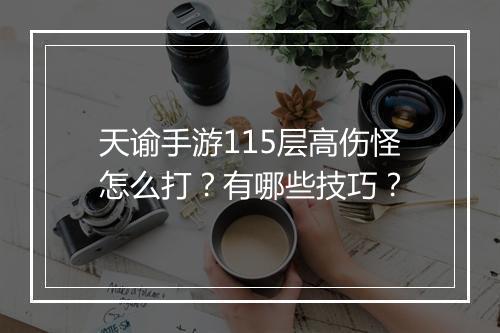 天谕手游115层高伤怪怎么打？有哪些技巧？