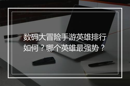 数码大冒险手游英雄排行如何？哪个英雄最强势？