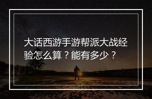 大话西游手游帮派大战经验怎么算？能有多少？