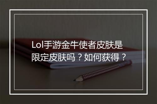 Lol手游金牛使者皮肤是限定皮肤吗？如何获得？