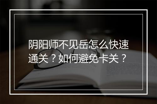 阴阳师不见岳怎么快速通关？如何避免卡关？