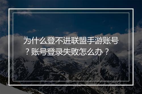 为什么登不进联盟手游账号？账号登录失败怎么办？
