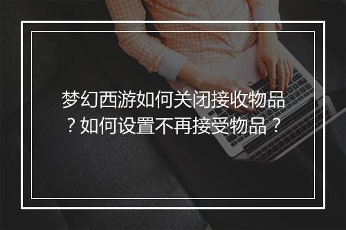 梦幻西游如何关闭接收物品？如何设置不再接受物品？