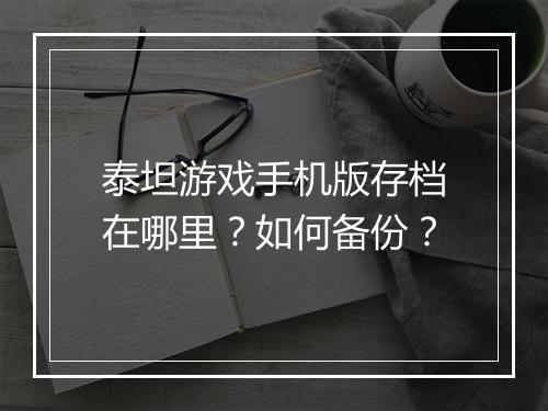 泰坦游戏手机版存档在哪里？如何备份？