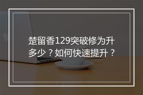 楚留香129突破修为升多少？如何快速提升？