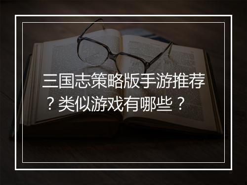 三国志策略版手游推荐？类似游戏有哪些？
