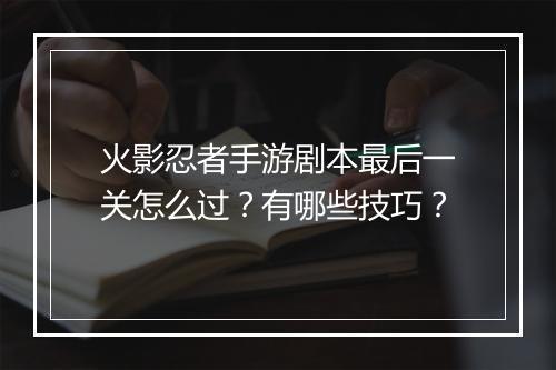 火影忍者手游剧本最后一关怎么过？有哪些技巧？