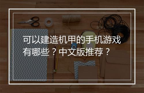 可以建造机甲的手机游戏有哪些?中文版推荐?
