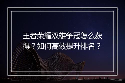 王者荣耀双雄争冠怎么获得?如何高效提升排名?