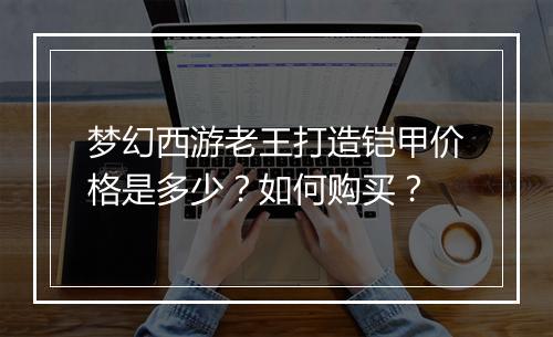 梦幻西游老王打造铠甲价格是多少？如何购买？