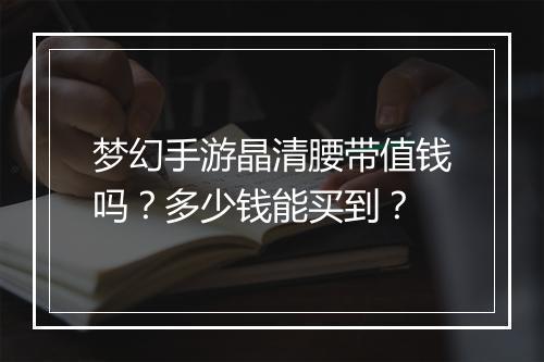 梦幻手游晶清腰带值钱吗？多少钱能买到？