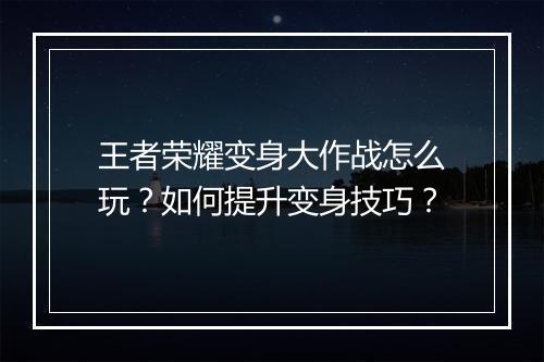王者荣耀变身大作战怎么玩？如何提升变身技巧？