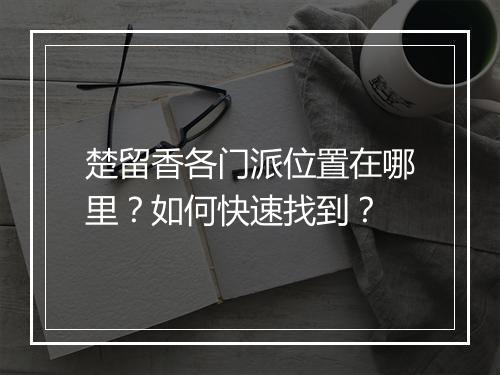 楚留香各门派位置在哪里？如何快速找到？