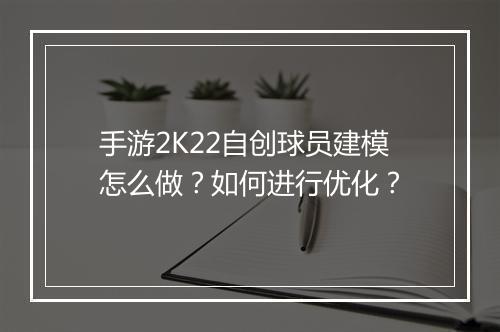 手游2K22自创球员建模怎么做？如何进行优化？