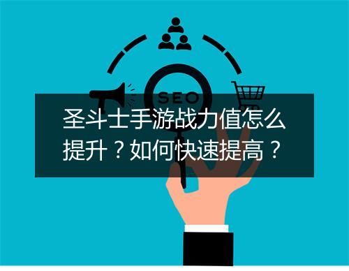 圣斗士手游战力值怎么提升？如何快速提高？