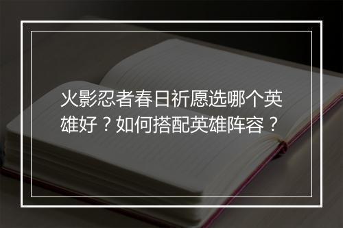 火影忍者春日祈愿选哪个英雄好?如何搭配英雄阵容?