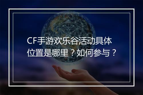 CF手游欢乐谷活动具体位置是哪里？如何参与？