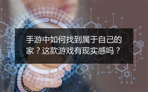 手游中如何找到属于自己的家？这款游戏有现实感吗？