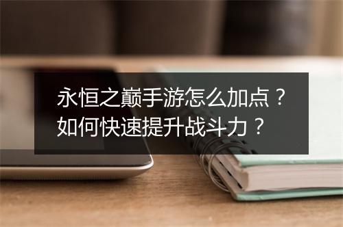 永恒之巅手游怎么加点？如何快速提升战斗力？