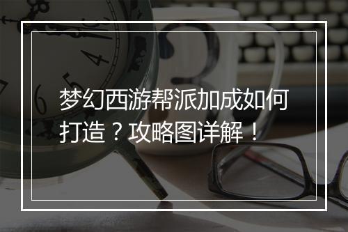 梦幻西游帮派加成如何打造？攻略图详解！
