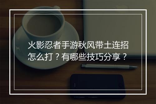 火影忍者手游秋风带土连招怎么打？有哪些技巧分享？