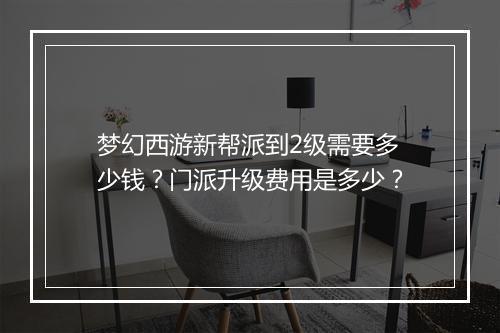 梦幻西游新帮派到2级需要多少钱？门派升级费用是多少？