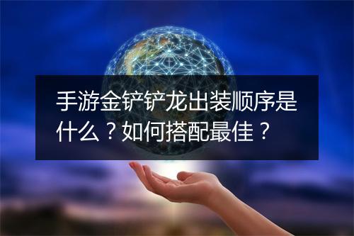 手游金铲铲龙出装顺序是什么？如何搭配最佳？