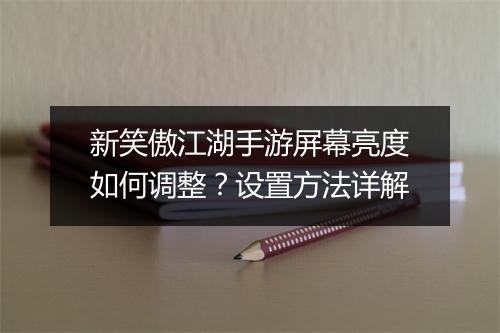 新笑傲江湖手游屏幕亮度如何调整？设置方法详解