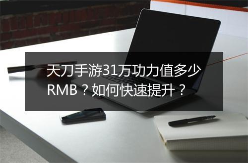 天刀手游31万功力值多少RMB？如何快速提升？