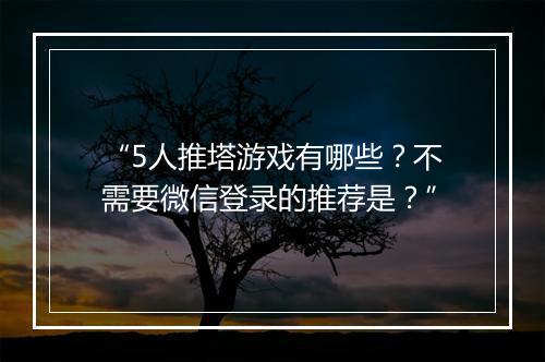 “5人推塔游戏有哪些？不需要微信登录的推荐是？”