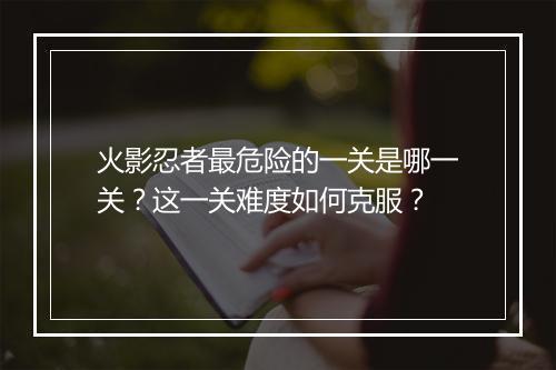 火影忍者最危险的一关是哪一关？这一关难度如何克服？