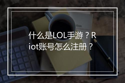什么是LOL手游？Riot账号怎么注册？