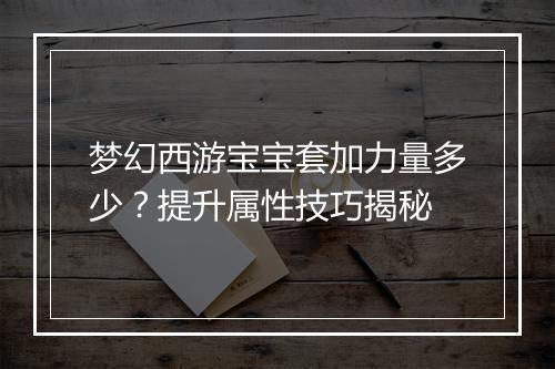 梦幻西游宝宝套加力量多少？提升属性技巧揭秘