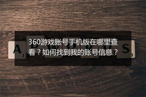 360游戏账号手机版在哪里查看？如何找到我的账号信息？