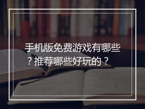 手机版免费游戏有哪些？推荐哪些好玩的？