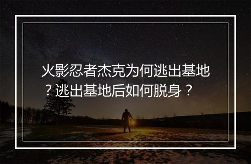 火影忍者杰克为何逃出基地？逃出基地后如何脱身？