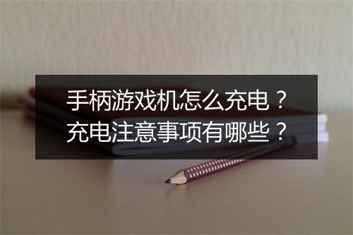手柄游戏机怎么充电？充电注意事项有哪些？