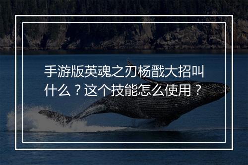 手游版英魂之刃杨戬大招叫什么？这个技能怎么使用？