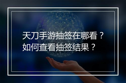 天刀手游抽签在哪看?如何查看抽签结果?