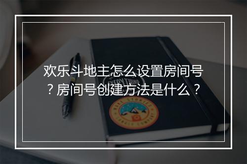 欢乐斗地主怎么设置房间号？房间号创建方法是什么？