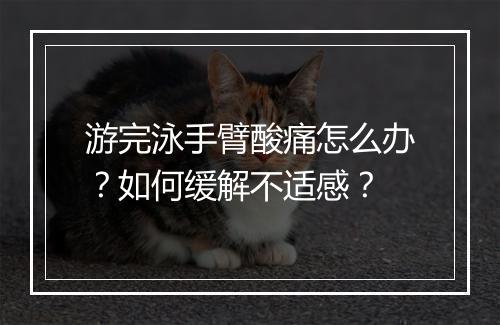 游完泳手臂酸痛怎么办？如何缓解不适感？