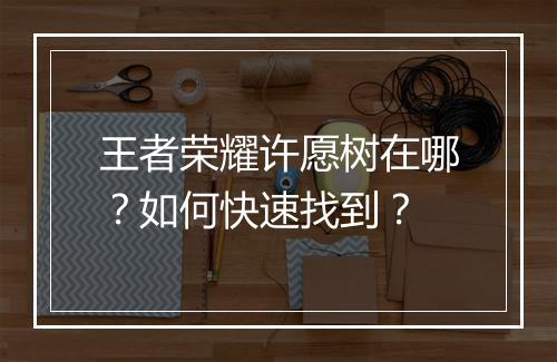 王者荣耀许愿树在哪？如何快速找到？
